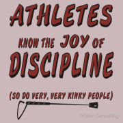 Athletes know the joy of discipline, and so do very, very kinky people.