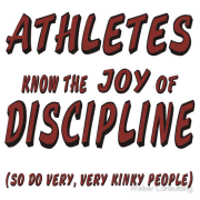 Athletes know the joy of discipline. So do very, very kinky people. Humor and double entendre