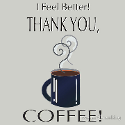 I feel better. Thank you, coffee!