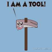 I am a tool! Specifically, a hammer...